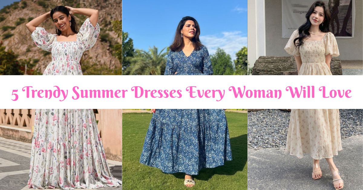 5 Trendy Summer Dresses Every Woman Will Love