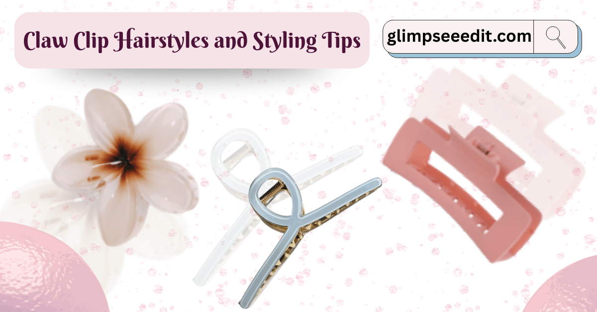 Easy Claw Clip Hairstyles and Styling Tips