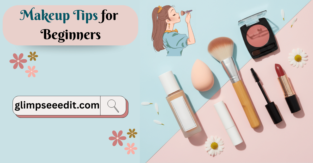 Makeup Tips for Beginners 10 Essential Steps You Should Know