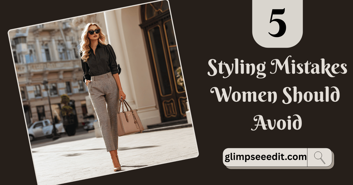 Top 5 Styling Mistakes Women Should Avoid